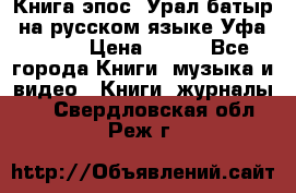 Книга эпос “Урал-батыр“ на русском языке Уфа, 1981 › Цена ­ 500 - Все города Книги, музыка и видео » Книги, журналы   . Свердловская обл.,Реж г.